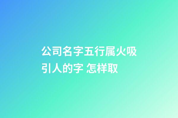 公司名字五行属火吸引人的字 怎样取-第1张-公司起名-玄机派